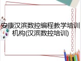 安康汉滨数控编程教学培训机构(汉滨数控培训)
