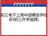 初三考不上高中读哪些学校好(初三升学选择)