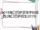 2019海口巴萨足球学校招生(海口巴萨招生2019)