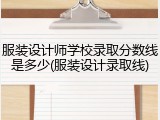 服装设计师学校录取分数线是多少(服装设计录取线)