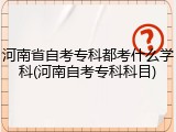 河南省自考专科都考什么学科(河南自考专科科目)