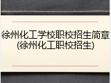 徐州化工学校职校招生简章(徐州化工职校招生)