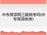 中专复读高三能统考吗(中专复读统考)