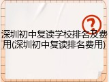 深圳初中复读学校排名及费用(深圳初中复读排名费用)