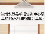 兰州永登县单招集训中心是真的吗(永登单招集训真假)