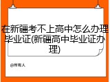 在新疆考不上高中怎么办理毕业证(新疆高中毕业证办理)