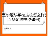 五华足球学校技校怎么样(五华足校技校如何)