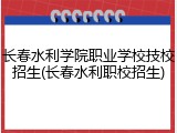 长春水利学院职业学校技校招生(长春水利职校招生)