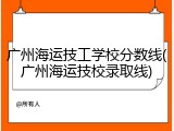 广州海运技工学校分数线(广州海运技校录取线)