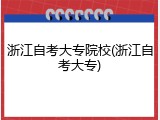 浙江自考大专院校(浙江自考大专)