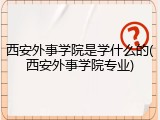 西安外事学院是学什么的(西安外事学院专业)