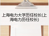 上海电力大学历任校长(上海电力历任校长)