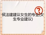 侯法建建议女生的专业(女生专业建议)