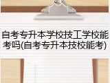 自考专升本学校技工学校能考吗(自考专升本技校能考)