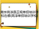 南京高淳县正规单招培训学校在哪(高淳单招培训学校)