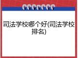 司法学校哪个好(司法学校排名)