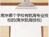 南京哪个学校有航海专业技校的(南京航海技校)