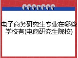 电子商务研究生专业在哪些学校有(电商研究生院校)