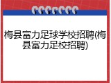 梅县富力足球学校招聘(梅县富力足校招聘)