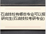 石油技校有哪些专业可以报研究生(石油技校考研专业)