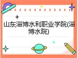 山东淄博水利职业学院(淄博水院)