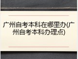 广州自考本科在哪里办(广州自考本科办理点)