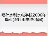 喀什水利水电学校2006年毕业(喀什水电校06届)