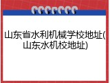 山东省水利机械学校地址(山东水机校地址)
