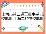 上海市第二轻工业中学 技校地址(上海二轻技校地址)