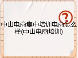 中山电商集中培训电商怎么样(中山电商培训)