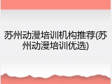 苏州动漫培训机构推荐(苏州动漫培训优选)