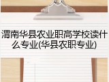 渭南华县农业职高学校读什么专业(华县农职专业)