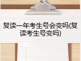 复读一年考生号会变吗(复读考生号变吗)