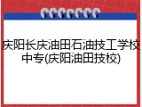 庆阳长庆油田石油技工学校中专(庆阳油田技校)