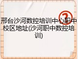 邢台沙河数控培训中心职中校区地址(沙河职中数控培训)
