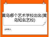 黄岛哪个艺术学校出名(黄岛知名艺校)