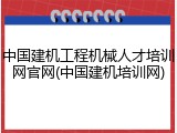 中国建机工程机械人才培训网官网(中国建机培训网)