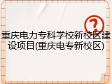 重庆电力专科学校新校区建设项目(重庆电专新校区)
