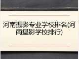 河南摄影专业学校排名(河南摄影学校排行)