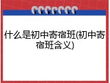 什么是初中寄宿班(初中寄宿班含义)
