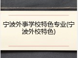 宁波外事学校特色专业(宁波外校特色)
