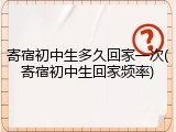 寄宿初中生多久回家一次(寄宿初中生回家频率)