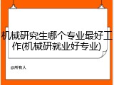 机械研究生哪个专业最好工作(机械研就业好专业)