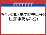 浙江水利水电学院专科分数线(浙水院专科分)