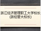 浙江经济管理职工大学校长(浙经管大校长)