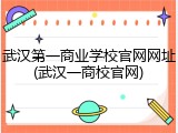 武汉第一商业学校官网网址(武汉一商校官网)