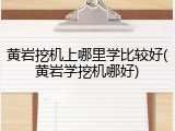 黄岩挖机上哪里学比较好(黄岩学挖机哪好)