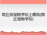 商丘找宠物学校上哪找(商丘宠物学校)