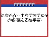德宏芒农业中专学校学费多少钱(德宏农校学费)