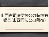 山西省司法学校公办院校有哪些(山西司法公办院校)